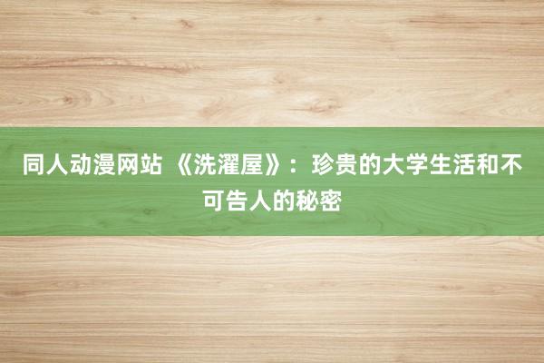 同人动漫网站 《洗濯屋》：珍贵的大学生活和不可告人的秘密