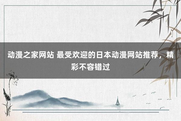 动漫之家网站 最受欢迎的日本动漫网站推荐，精彩不容错过