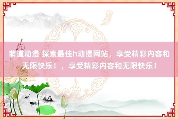 萌道动漫 探索最佳h动漫网站，享受精彩内容和无限快乐！，享受精彩内容和无限快乐！