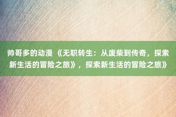 帅哥多的动漫 《无职转生：从废柴到传奇，探索新生活的冒险之旅》，探索新生活的冒险之旅》