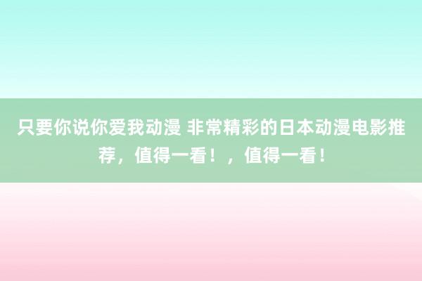 只要你说你爱我动漫 非常精彩的日本动漫电影推荐，值得一看！，值得一看！