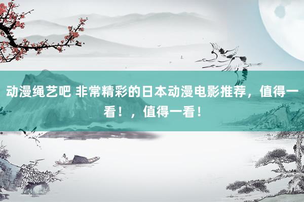 动漫绳艺吧 非常精彩的日本动漫电影推荐，值得一看！，值得一看！