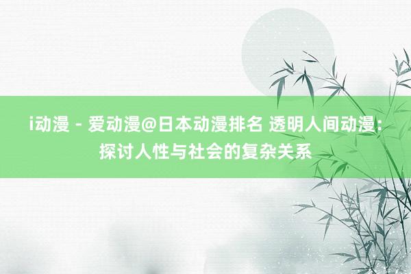 i动漫 - 爱动漫@日本动漫排名 透明人间动漫：探讨人性与社会的复杂关系